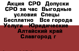 Акция! СРО! Допуски СРО за1час! Выгодные условия! Спецы! Бесплатно - Все города Услуги » Юридические   . Алтайский край,Славгород г.